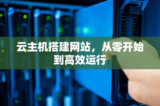 云主机搭建网站，从零开始到高效运行