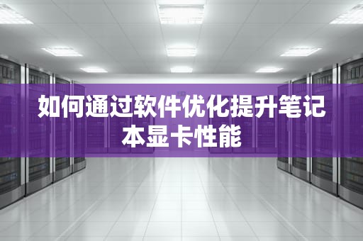 如何通过软件优化提升笔记本显卡性能
