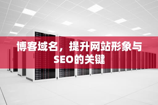 博客域名，提升网站形象与SEO的关键