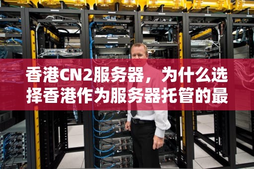 香港CN2服务器，为什么选择香港作为服务器托管的最佳选择？