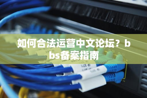 如何合法运营中文论坛？bbs备案指南