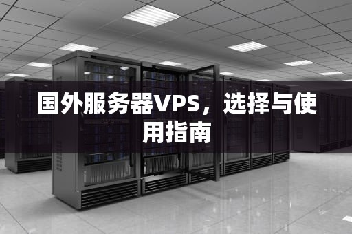 国外服务器VPS,选择与使用指南 国外服务器VPS,选择与使用指南