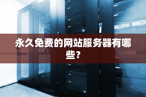 永久免费的网站服务器有哪些? 永久免费的网站服务器有哪些?