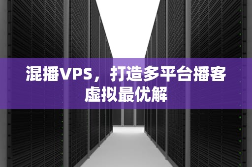 混播VPS，打造多平台播客虚拟最优解