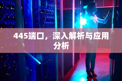 445端口，深入解析与应用分析
