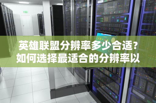 英雄联盟分辨率多少合适？如何选择最适合的分辨率以提升游戏体验？
