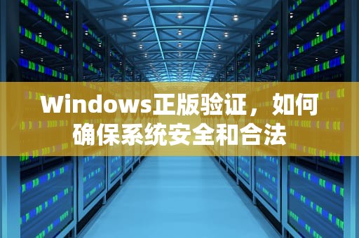 Windows正版验证，如何确保系统安全和合法