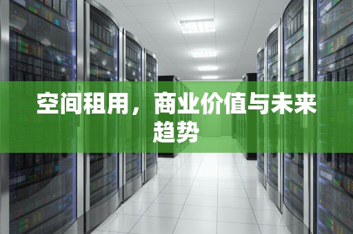 空间租用，商业价值与未来趋势