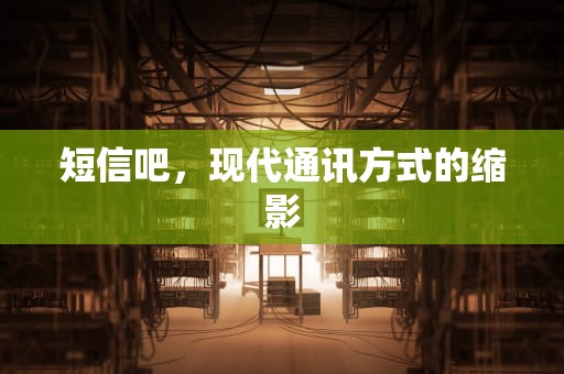短信吧，现代通讯方式的缩影