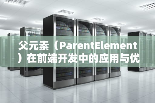 父元素（ParentElement）在前端开发中的应用与优化