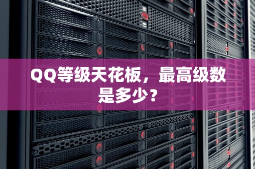QQ等级天花板，最高级数是多少？