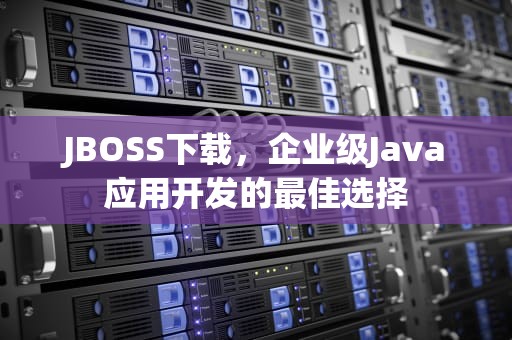 JBOSS下载，企业级Java应用开发的最佳选择