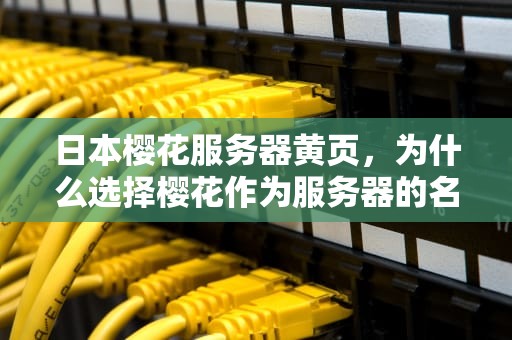 日本樱花服务器黄页，为什么选择樱花作为服务器的名字？