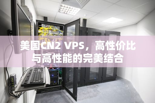 美国CN2 VPS，高性价比与高性能的完美结合