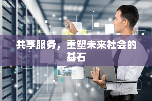 共享服务，重塑未来社会的基石