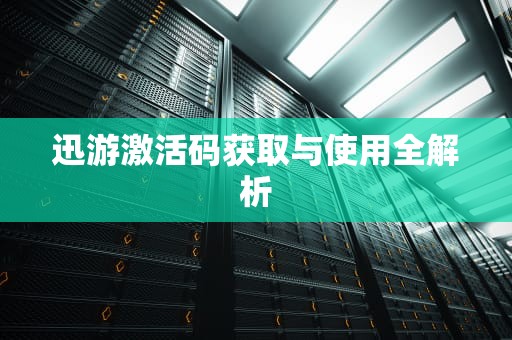 迅游激活码获取与使用全解析
