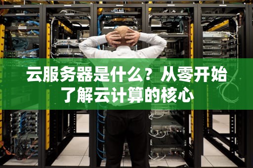 云服务器是什么？从零开始了解云计算的核心