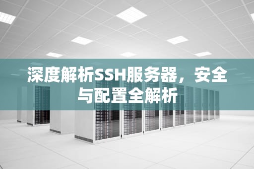 深度解析SSH服务器，安全与配置全解析