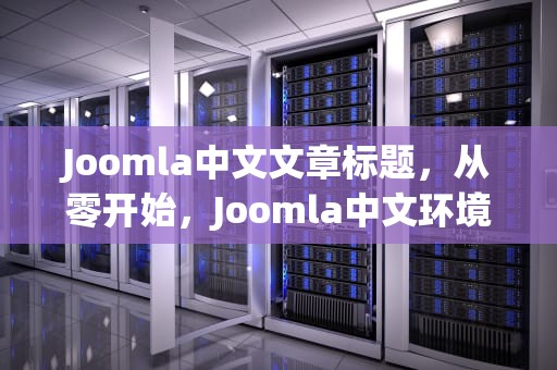 Joomla中文文章标题，从零开始，Joomla中文环境快速入门指南