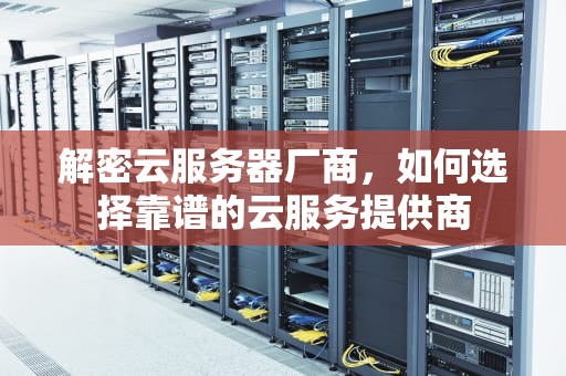 解密云服务器厂商，如何选择靠谱的云服务提供商