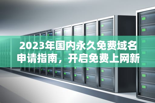 2023年国内永久免费域名申请指南，开启免费上网新篇章