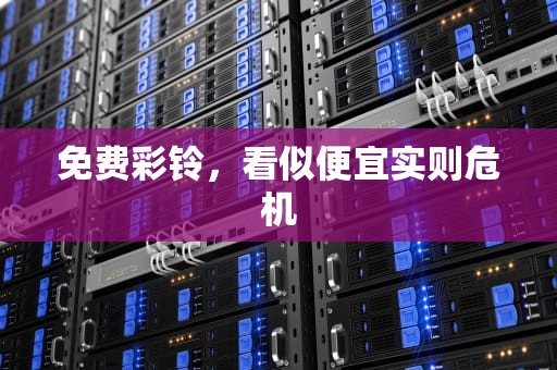 免费彩铃，看似便宜实则危机