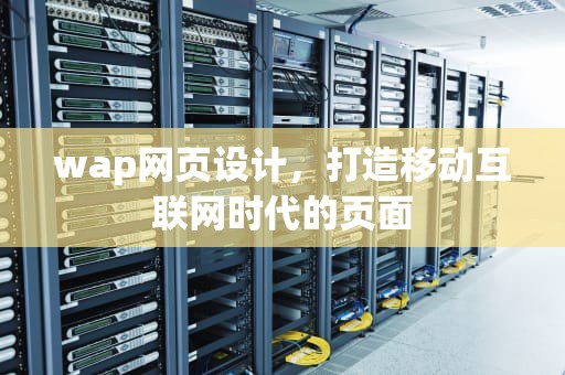 wap网页设计，打造移动互联网时代的页面
