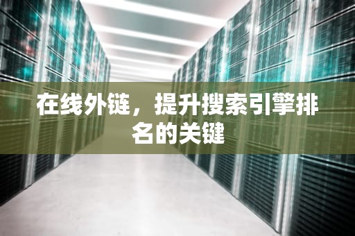 在线外链，提升搜索引擎排名的关键