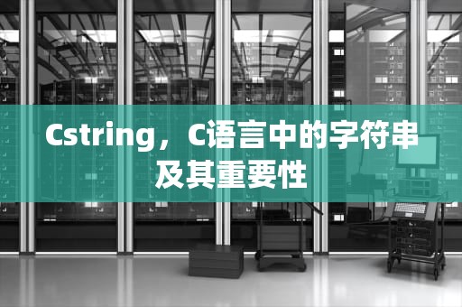 Cstring，C语言中的字符串及其重要性