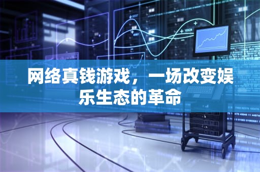 网络真钱游戏，一场改变娱乐生态的革命