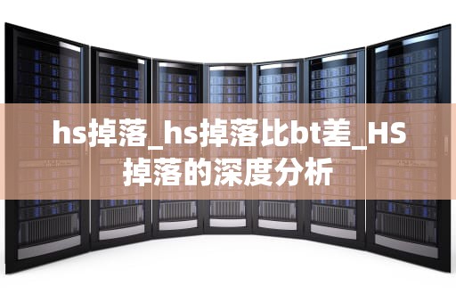 hs掉落_hs掉落比bt差_HS掉落的深度分析