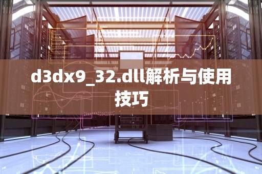 d3dx9_32.dll解析与使用技巧