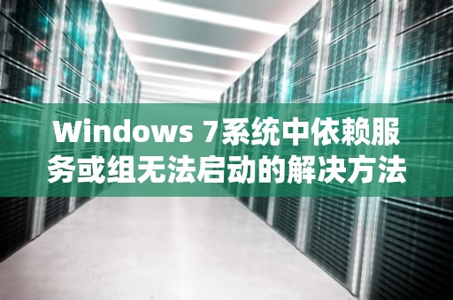 Windows 7系统中依赖服务或组无法启动的解决方法