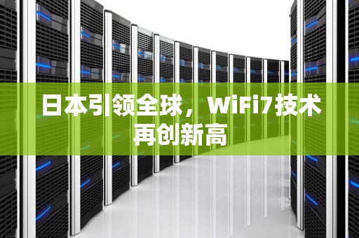 日本引领全球，WiFi7技术再创新高