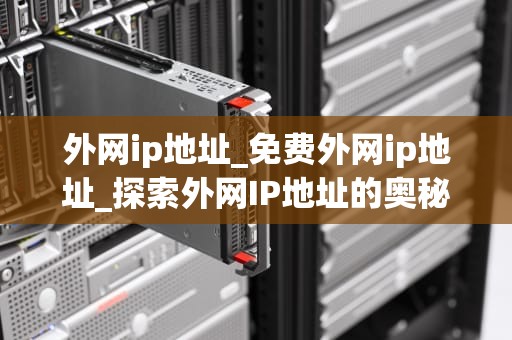 外网ip地址_免费外网ip地址_探索外网IP地址的奥秘