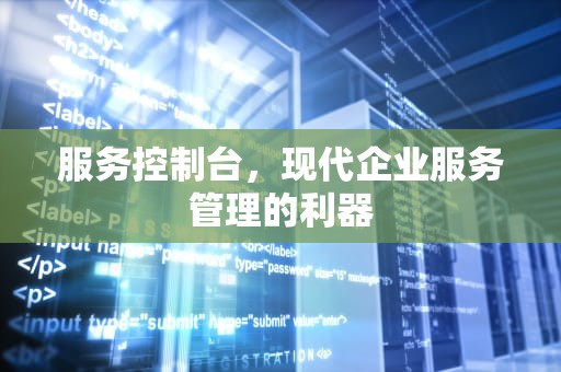 服务控制台，现代企业服务管理的利器