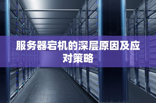 服务器宕机的深层原因及应对策略 服务器宕机的深层原因及应对策略