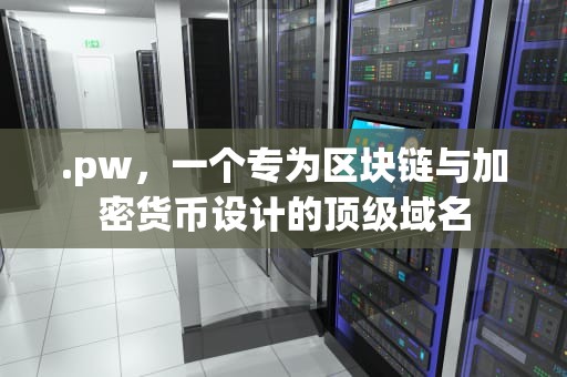 .pw，一个专为区块链与加密货币设计的顶级域名