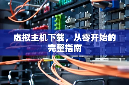 虚拟主机下载,从零开始的完整指南 虚拟主机下载,从零开始的完整指南