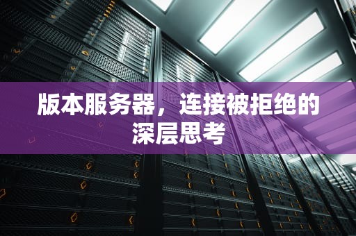 版本服务器，连接被拒绝的深层思考
