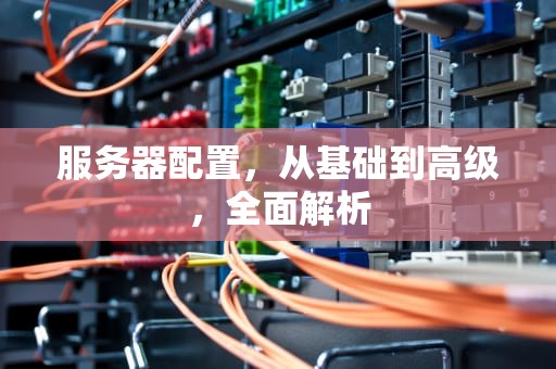 服务器配置，从基础到高级，全面解析