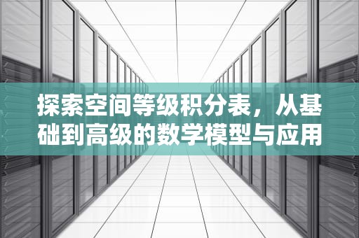 探索空间等级积分表，从基础到高级的数学模型与应用解析