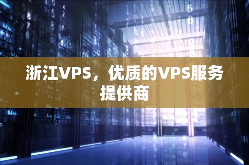 浙江VPS，优质的VPS服务提供商