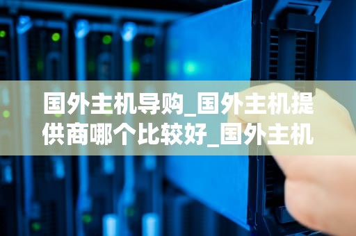 国外主机导购_国外主机提供商哪个比较好_国外主机导购指南