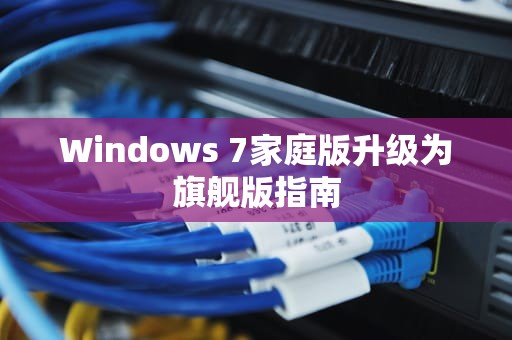 Windows 7家庭版升级为旗舰版指南