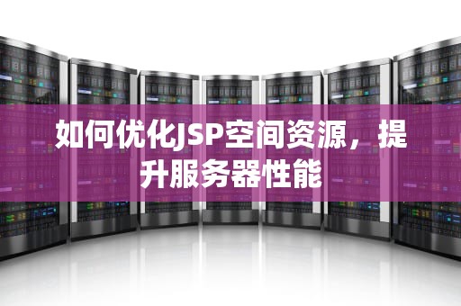 如何优化JSP空间资源，提升服务器性能