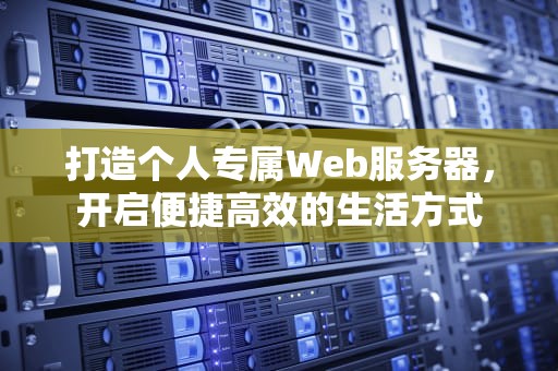 打造个人专属Web服务器，开启便捷高效的生活方式