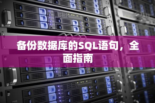 备份数据库的SQL语句，全面指南