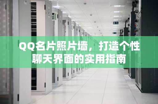 QQ名片照片墙,打造个性聊天界面的实用指南 QQ名片照片墙,打造个性聊天界面的实用指南