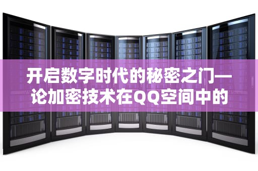 开启数字时代的秘密之门—论加密技术在QQ空间中的应用